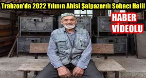 ”Trabzon’da 2022 Yılının Ahisi Şalpazarılı Sobacı Halil”
